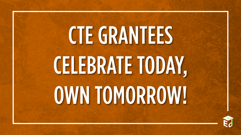 CTE Grantees celebrate today, own tomorrow!